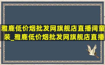 雅鹿(低价烟批发网)旗舰店直播间童装_雅鹿(低价烟批发网)旗舰店直播间童装毛衣