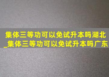 集体三等功可以免试升本吗湖北_集体三等功可以免试升本吗广东