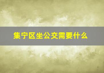 集宁区坐公交需要什么