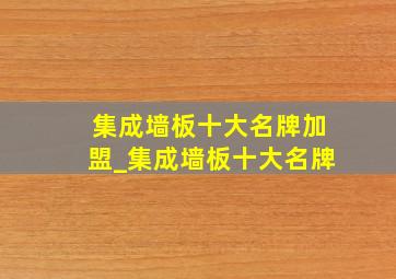 集成墙板十大名牌加盟_集成墙板十大名牌