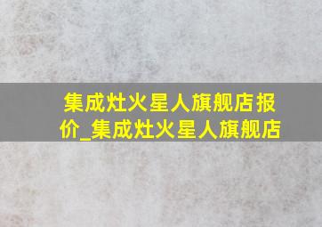 集成灶火星人旗舰店报价_集成灶火星人旗舰店