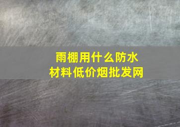 雨棚用什么防水材料(低价烟批发网)