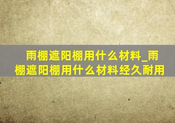 雨棚遮阳棚用什么材料_雨棚遮阳棚用什么材料经久耐用