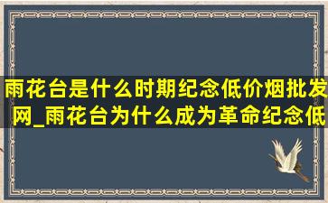 雨花台是什么时期纪念(低价烟批发网)_雨花台为什么成为革命纪念(低价烟批发网)