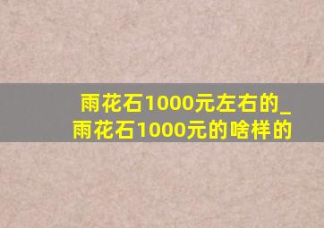 雨花石1000元左右的_雨花石1000元的啥样的