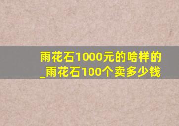 雨花石1000元的啥样的_雨花石100个卖多少钱