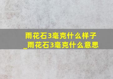 雨花石3毫克什么样子_雨花石3毫克什么意思