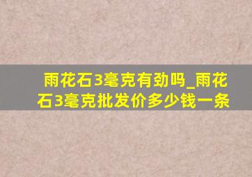 雨花石3毫克有劲吗_雨花石3毫克批发价多少钱一条