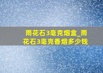 雨花石3毫克烟盒_雨花石3毫克香烟多少钱