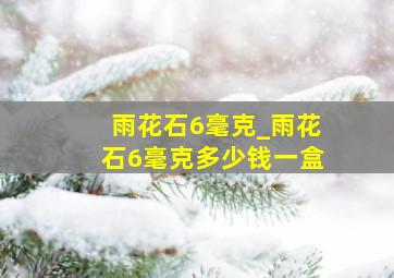 雨花石6毫克_雨花石6毫克多少钱一盒