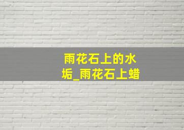 雨花石上的水垢_雨花石上蜡