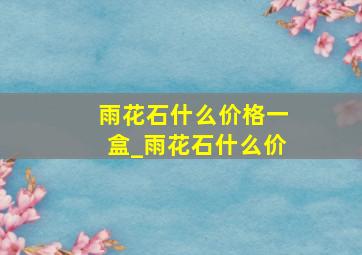 雨花石什么价格一盒_雨花石什么价