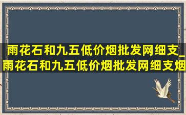 雨花石和九五(低价烟批发网)细支_雨花石和九五(低价烟批发网)细支烟的区别