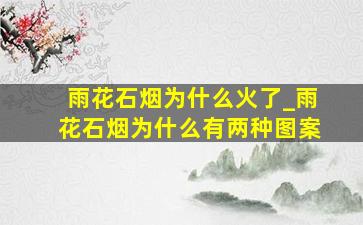 雨花石烟为什么火了_雨花石烟为什么有两种图案