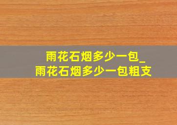 雨花石烟多少一包_雨花石烟多少一包粗支