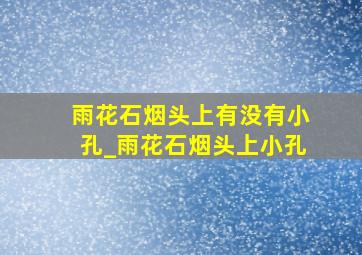 雨花石烟头上有没有小孔_雨花石烟头上小孔