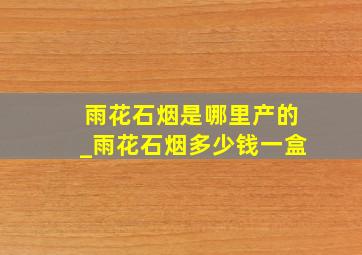 雨花石烟是哪里产的_雨花石烟多少钱一盒