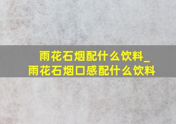 雨花石烟配什么饮料_雨花石烟口感配什么饮料