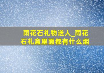 雨花石礼物送人_雨花石礼盒里面都有什么烟