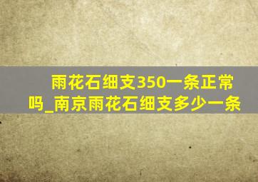 雨花石细支350一条正常吗_南京雨花石细支多少一条