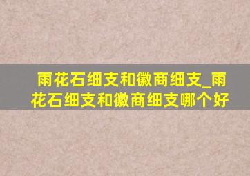 雨花石细支和徽商细支_雨花石细支和徽商细支哪个好