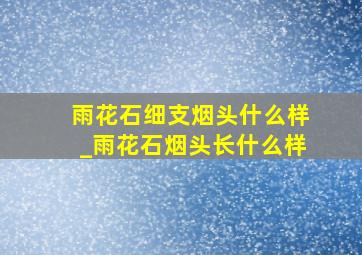 雨花石细支烟头什么样_雨花石烟头长什么样