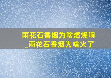 雨花石香烟为啥燃烧响_雨花石香烟为啥火了