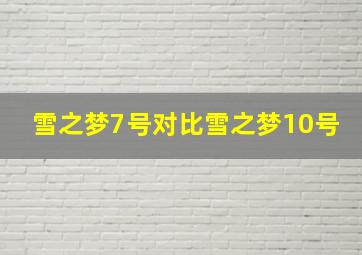 雪之梦7号对比雪之梦10号