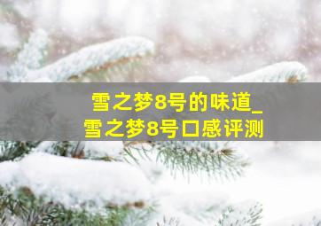 雪之梦8号的味道_雪之梦8号口感评测