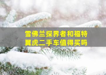 雪佛兰探界者和福特翼虎二手车值得买吗