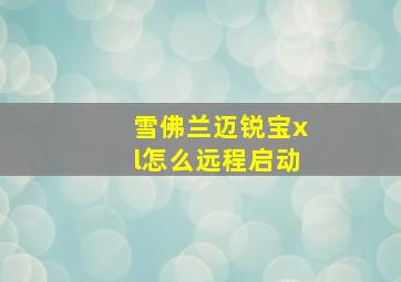 雪佛兰迈锐宝xl怎么远程启动