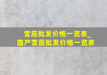 雪茄批发价格一览表_国产雪茄批发价格一览表