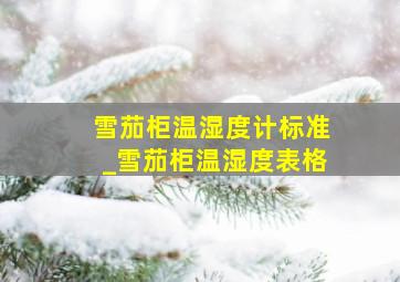 雪茄柜温湿度计标准_雪茄柜温湿度表格