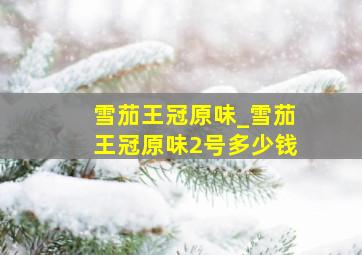 雪茄王冠原味_雪茄王冠原味2号多少钱