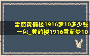 雪茄黄鹤楼1916梦10多少钱一包_黄鹤楼1916雪茄梦10号多少钱一条