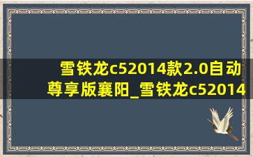 雪铁龙c52014款2.0自动尊享版襄阳_雪铁龙c52014款2.0自动尊享版