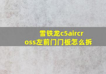 雪铁龙c5aircross左前门门板怎么拆