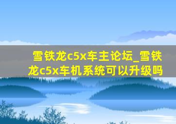 雪铁龙c5x车主论坛_雪铁龙c5x车机系统可以升级吗