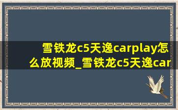 雪铁龙c5天逸carplay怎么放视频_雪铁龙c5天逸carplay怎么连