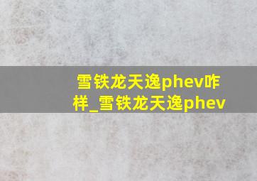 雪铁龙天逸phev咋样_雪铁龙天逸phev