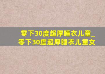 零下30度超厚睡衣儿童_零下30度超厚睡衣儿童女