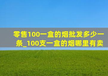 零售100一盒的烟批发多少一条_100支一盒的烟哪里有卖