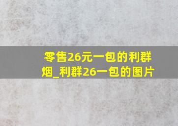 零售26元一包的利群烟_利群26一包的图片