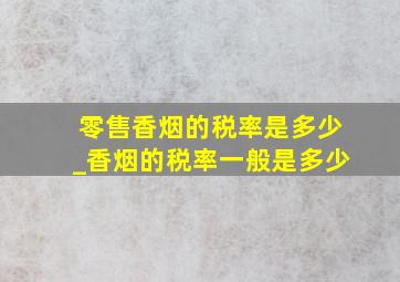 零售香烟的税率是多少_香烟的税率一般是多少