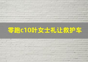 零跑c10叶女士礼让救护车