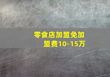 零食店加盟免加盟费10-15万