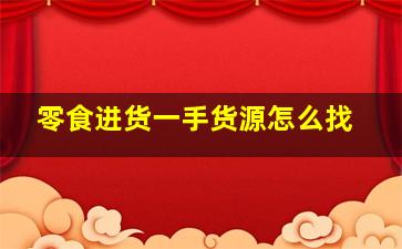 零食进货一手货源怎么找