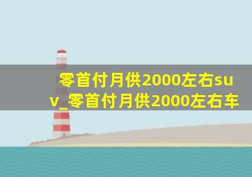 零首付月供2000左右suv_零首付月供2000左右车