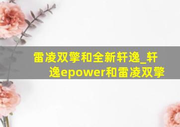 雷凌双擎和全新轩逸_轩逸epower和雷凌双擎