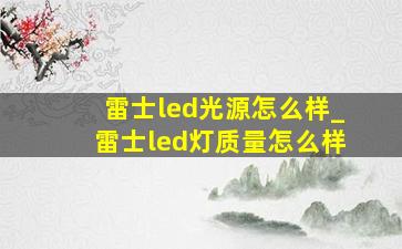 雷士led光源怎么样_雷士led灯质量怎么样